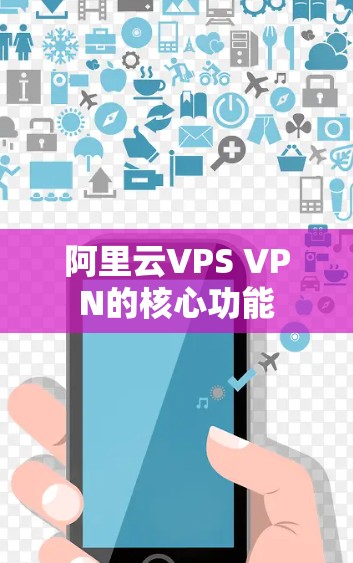 阿里云VPS VPN的核心功能