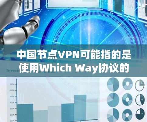 中国节点VPN可能指的是使用Which Way协议的中国地区内的VPN服务，也可能是基于Which Way协议的端到端或端到端+端到端的中国地区内的VPN服务。以下是对这一概念的逐步解释和总结