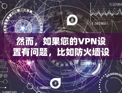 然而，如果您的VPN设置有问题，比如防火墙设置不当，或者服务器被截断，那么您可能会遇到无法访问网站、登录失败等问题。在这种情况下，以下是一些可能的解决方法