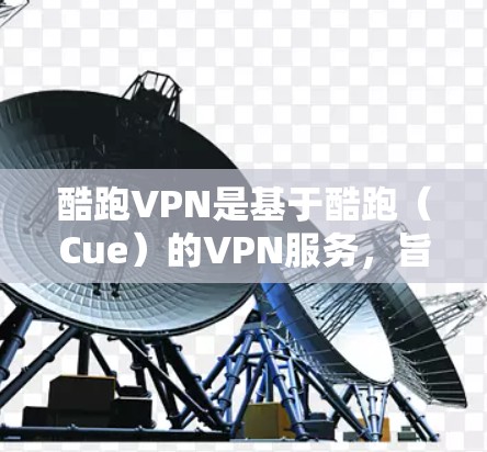 酷跑VPN是基于酷跑（Cue）的VPN服务，旨在提供安全的网络连接。为了帮助您下载并安装酷跑VPN，以下是一些步骤说明