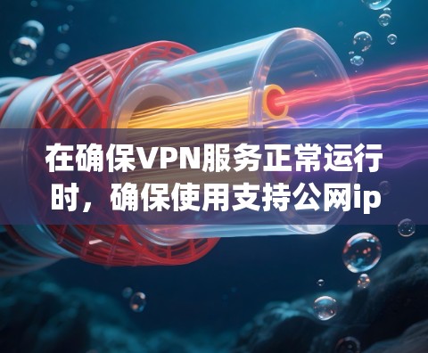 在确保VPN服务正常运行时，确保使用支持公网ip的协议非常重要。以下是逐步的解决方案