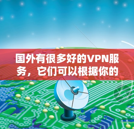 国外有很多好的VPN服务，它们可以根据你的需求选择合适的。以下是一些国际知名的VPN服务