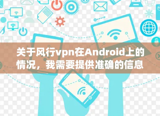 关于风行vpn在Android上的情况，我需要提供准确的信息。然而，我无法直接访问实时应用信息，包括最新的下载链接或官方渠道。以下是一些建议，帮助您找到相关资料