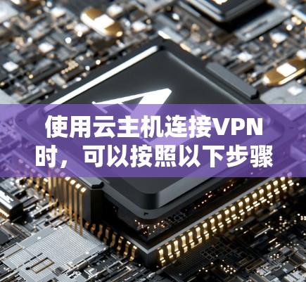 使用云主机连接VPN时，可以按照以下步骤进行操作