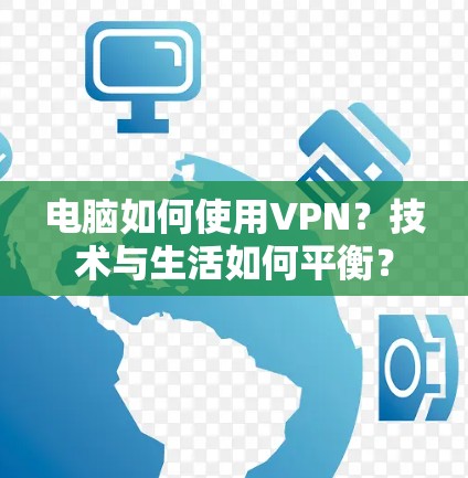 电脑如何使用VPN?技术与生活如何平衡? 电脑如何使用VPN?技术与生活如何平衡?