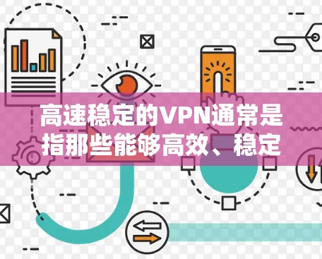 高速稳定的VPN通常是指那些能够高效、稳定地进行网络连接的VPN服务。这些VPN在传输数据和保持数据安全方面表现优异，尤其适用于需要快速、稳定连接的用户或场景