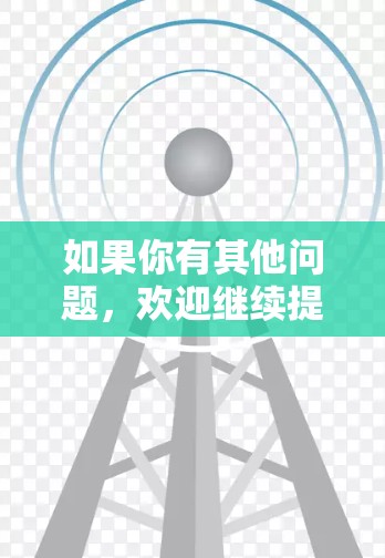 如果你有其他问题，欢迎继续提问！