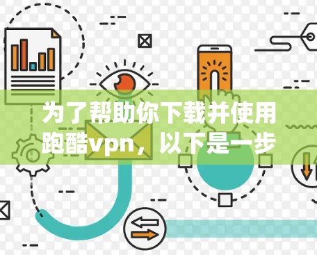 为了帮助你下载并使用跑酷vpn，以下是一步-by-step的指南