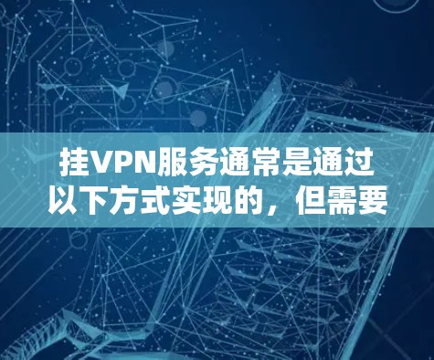 挂VPN服务通常是通过以下方式实现的，但需要注意的是，长时间使用或多次访问可能会被追踪或截获。以下是如何安全地挂在国内VPN服务的具体步骤