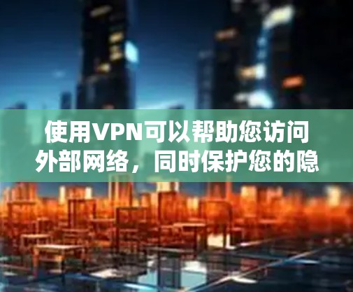 使用VPN可以帮助您访问外部网络，同时保护您的隐私和数据。以下是使用VPN的步骤