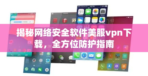 揭秘网络安全软件美服vpn下载，全方位防护指南