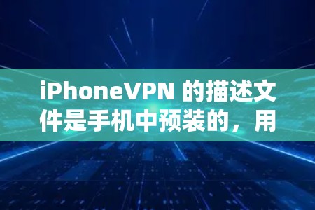 iPhoneVPN 的描述文件是手机中预装的，用于管理VPN设置。以下是详细的步骤和解释