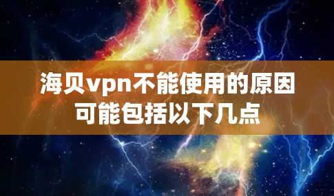 海贝vpn不能使用的原因可能包括以下几点