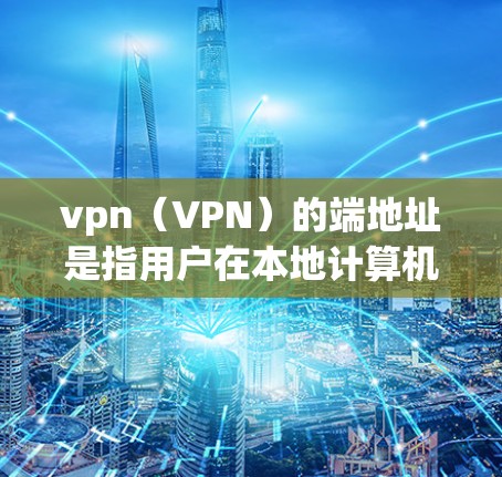 vpn（VPN）的端地址是指用户在本地计算机或服务器上设置的VPN服务器IP地址。这些端地址是用于连接到VPN服务服务器的IP地址。以下是关于vpn端地址的一些常见问题和解答