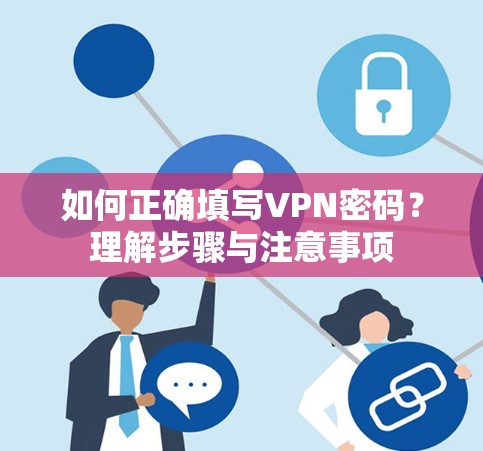 如何正确填写VPN密码?理解步骤与注意事项 如何正确填写VPN密码?理解步骤与注意事项