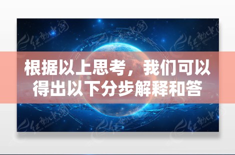 根据以上思考，我们可以得出以下分步解释和答案