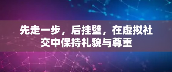先走一步，后挂壁，在虚拟社交中保持礼貌与尊重