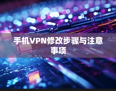 手机VPN修改步骤与注意事项