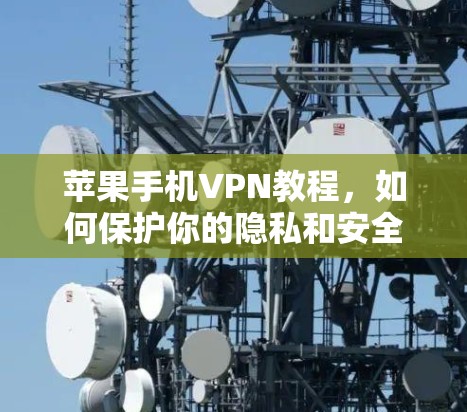 苹果手机VPN教程，如何保护你的隐私和安全