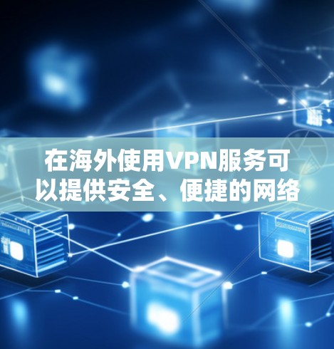 在海外使用VPN服务可以提供安全、便捷的网络连接，保护您的数据和隐私。以下是一些步骤和注意事项