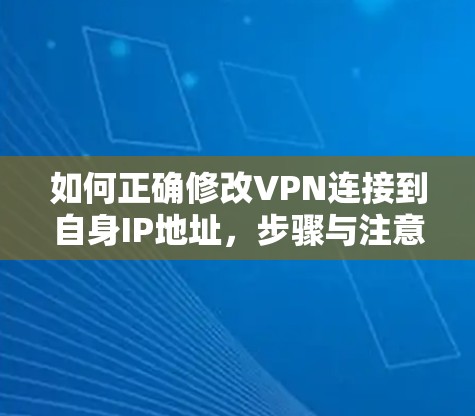 如何正确修改VPN连接到自身IP地址，步骤与注意事项