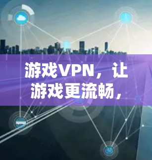 游戏VPN，让游戏更流畅，更安全