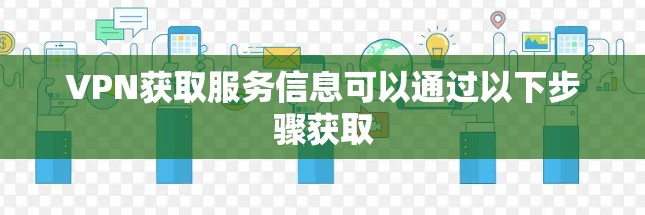 VPN获取服务信息可以通过以下步骤获取