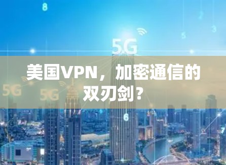 美国VPN,加密通信的双刃剑? 美国VPN,加密通信的双刃剑?