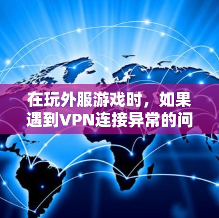 在玩外服游戏时，如果遇到VPN连接异常的问题，可以按照以下步骤进行排查和解决