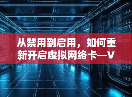 从禁用到启用，如何重新开启虚拟网络卡—VPN安全新策略