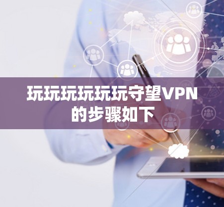 玩玩玩玩玩玩守望VPN的步骤如下