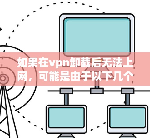 如果在vpn卸载后无法上网，可能是由于以下几个原因造成的