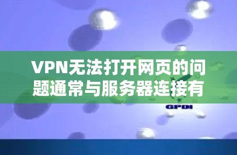 VPN无法打开网页的问题通常与服务器连接有关。以下是逐步的解决方案