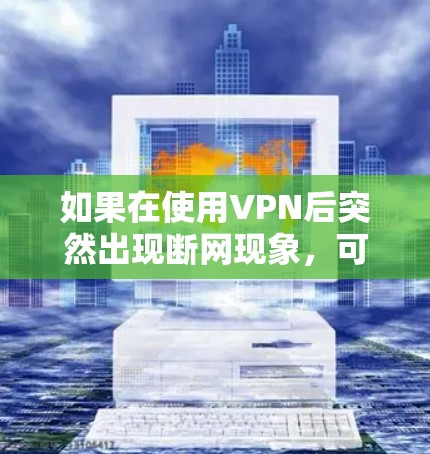 如果在使用VPN后突然出现断网现象，可以按照以下步骤进行检查和处理