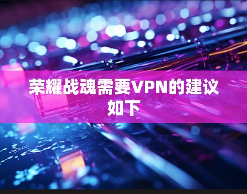 荣耀战魂需要VPN的建议如下