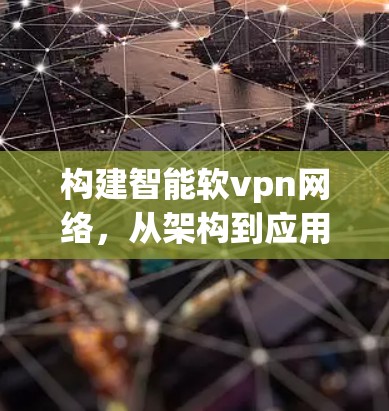 构建智能软vpn网络，从架构到应用设计