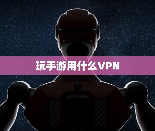 玩手游用什么VPN