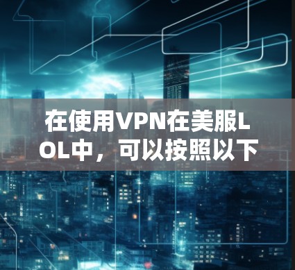 在使用VPN在美服LOL中，可以按照以下步骤进行