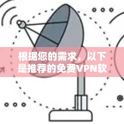 根据您的需求，以下是推荐的免费VPN软件，每个软件的特色和适用场景如下