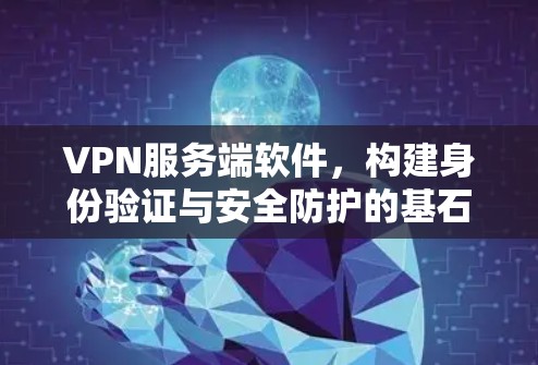 VPN服务端软件，构建身份验证与安全防护的基石