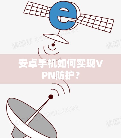 安卓手机如何实现VPN防护？