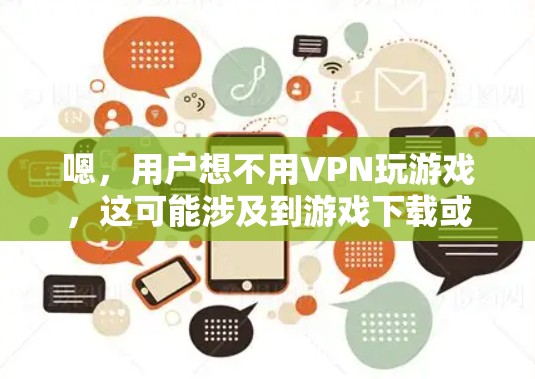 嗯，用户想不用VPN玩游戏，这可能涉及到游戏下载或上传的问题。VPN通常用于安全或隐私方面的需求，但下载或上传游戏可能不是VPN的主要用途。以下是一些建议