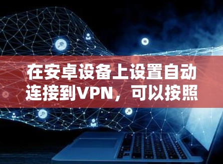 在安卓设备上设置自动连接到VPN，可以按照以下步骤进行