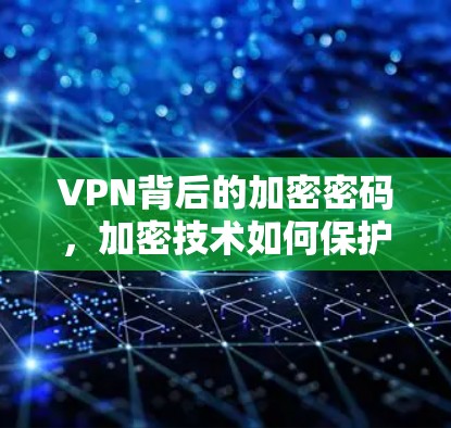 VPN背后的加密密码，加密技术如何保护你的隐私与安全？