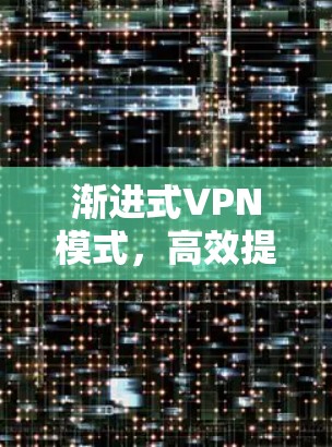 渐进式VPN模式，高效提升网络性能的秘密