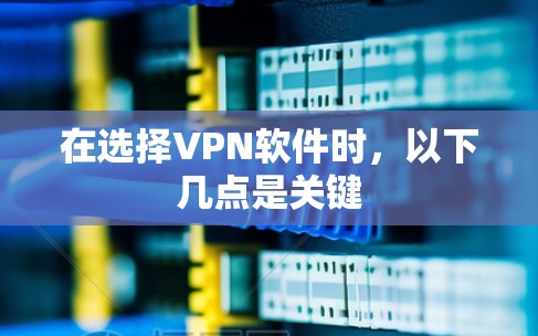在选择VPN软件时，以下几点是关键