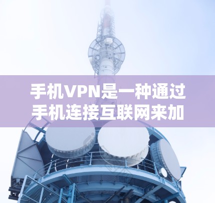 手机VPN是一种通过手机连接互联网来加密通信的一种方式，旨在保护个人数据的安全。以下是一些常用的手机VPN应用及其使用方法，供你参考