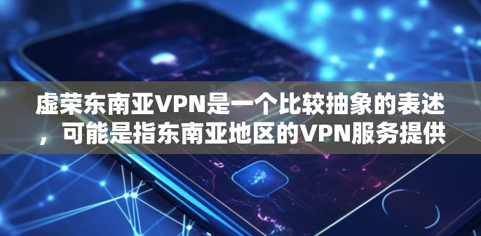虚荣东南亚VPN是一个比较抽象的表述，可能是指东南亚地区的VPN服务提供虚荣感（虚荣感指虚荣感带来的虚荣感，如虚荣感的危害或吸引力）或满足某些用户对虚拟身份或虚拟世界的追求