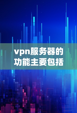 vpn服务器的功能主要包括以下几点