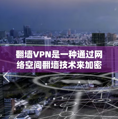 翻墙VPN是一种通过网络空间翻墙技术来加密数据的技术，通常用于快速恢复或备份文件。以下是一些免费的翻墙VPN工具推荐，帮助你快速恢复或备份文件